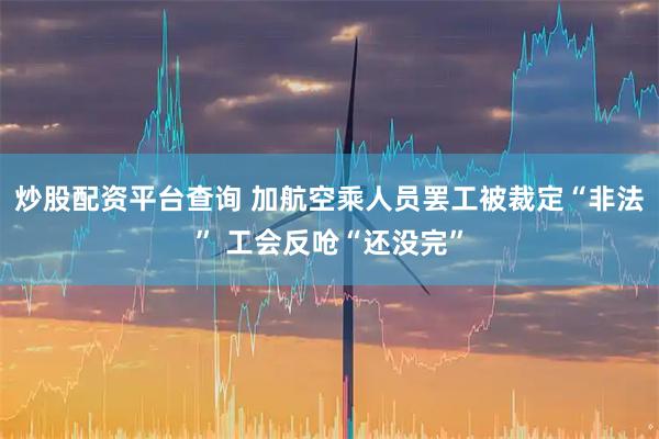 炒股配资平台查询 加航空乘人员罢工被裁定“非法” 工会反呛“还没完”