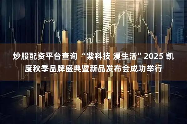 炒股配资平台查询 “紫科技 漫生活”2025 凯度秋季品牌盛典暨新品发布会成功举行