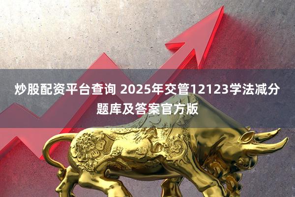 炒股配资平台查询 2025年交管12123学法减分题库及答案官方版