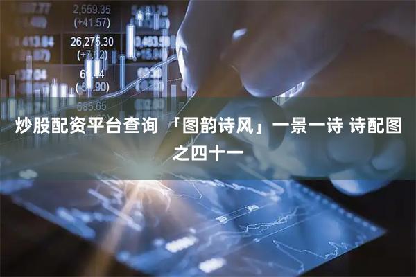 炒股配资平台查询 「图韵诗风」一景一诗 诗配图之四十一