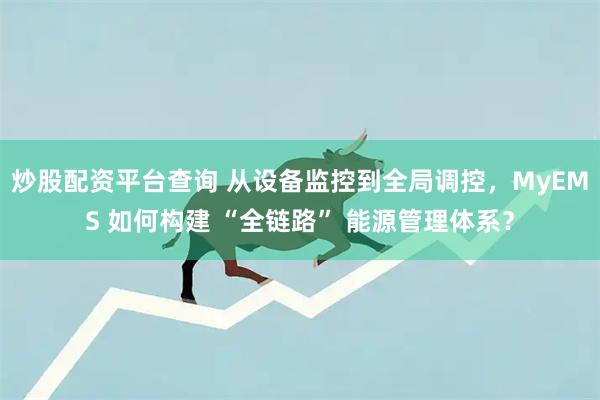炒股配资平台查询 从设备监控到全局调控，MyEMS 如何构建 “全链路” 能源管理体系？