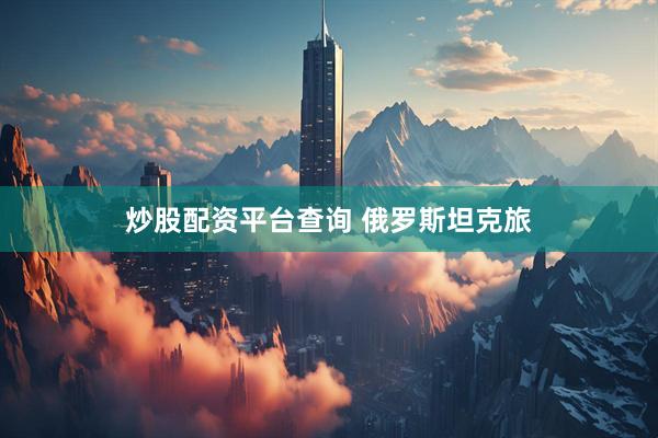 炒股配资平台查询 俄罗斯坦克旅
