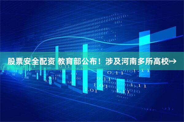 股票安全配资 教育部公布！涉及河南多所高校→