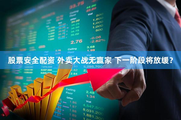 股票安全配资 外卖大战无赢家 下一阶段将放缓？