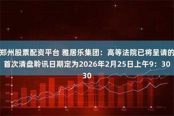 郑州股票配资平台 雅居乐集团：高等法院已将呈请的首次清盘聆讯日期定为2026年2月25日上午9：30