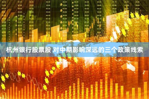 杭州银行股票股 对中期影响深远的三个政策线索