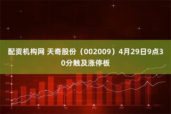 配资机构网 天奇股份（002009）4月29日9点30分触及涨停板