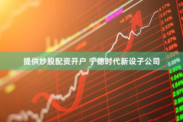 提供炒股配资开户 宁德时代新设子公司