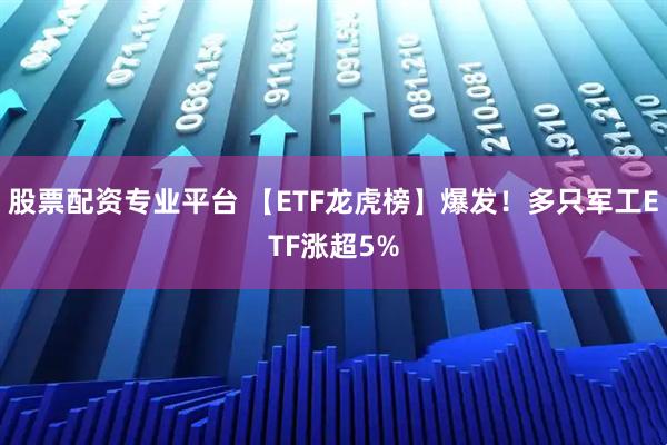 股票配资专业平台 【ETF龙虎榜】爆发！多只军工ETF涨超5%