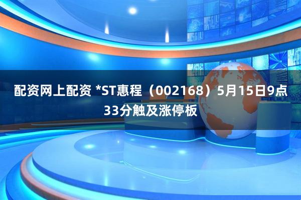 配资网上配资 *ST惠程（002168）5月15日9点33分触及涨停板