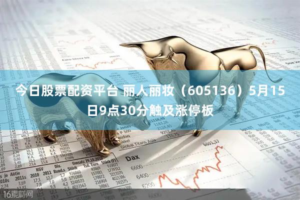 今日股票配资平台 丽人丽妆（605136）5月15日9点30分触及涨停板