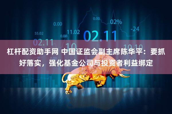 杠杆配资助手网 中国证监会副主席陈华平：要抓好落实，强化基金公司与投资者利益绑定