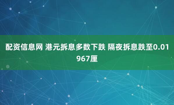 配资信息网 港元拆息多数下跌 隔夜拆息跌至0.01967厘