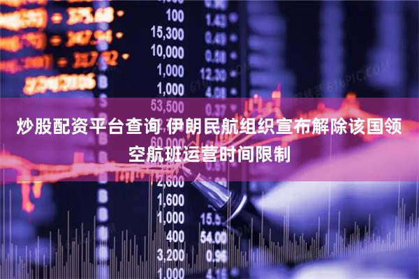 炒股配资平台查询 伊朗民航组织宣布解除该国领空航班运营时间限制