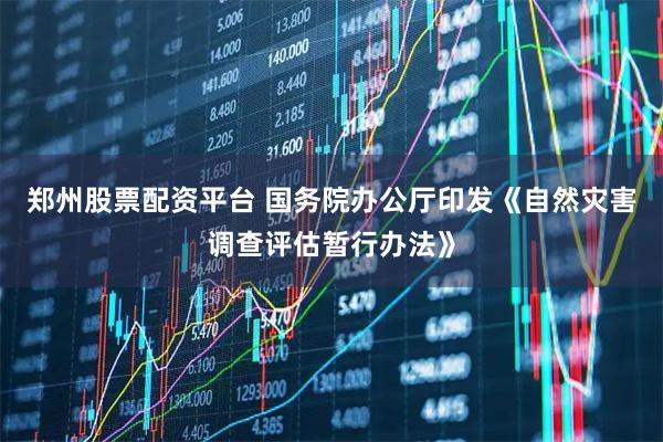郑州股票配资平台 国务院办公厅印发《自然灾害调查评估暂行办法》