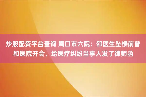 炒股配资平台查询 周口市六院：邵医生坠楼前曾和医院开会，给医疗纠纷当事人发了律师函