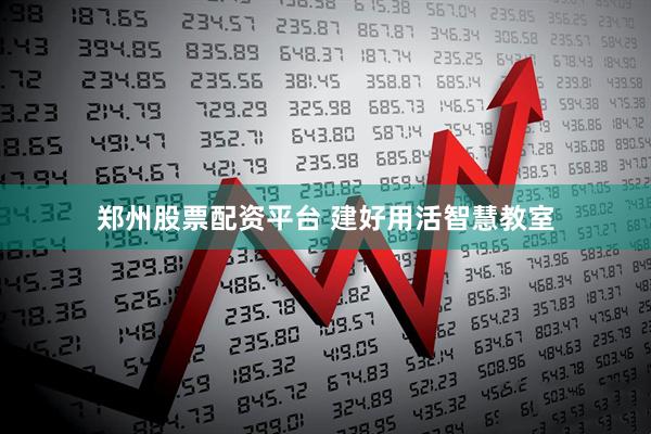 郑州股票配资平台 建好用活智慧教室