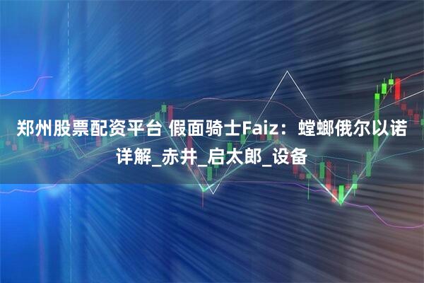 郑州股票配资平台 假面骑士Faiz：螳螂俄尔以诺详解_赤井_启太郎_设备